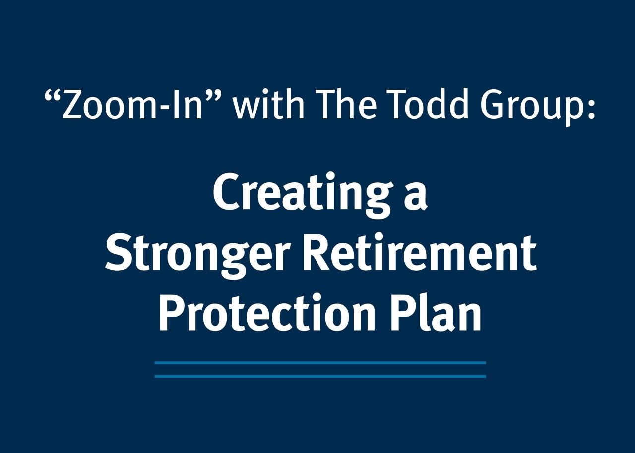 "Zoom-In" with The Todd Group: Creating a Stronger Retirement Protection Plan